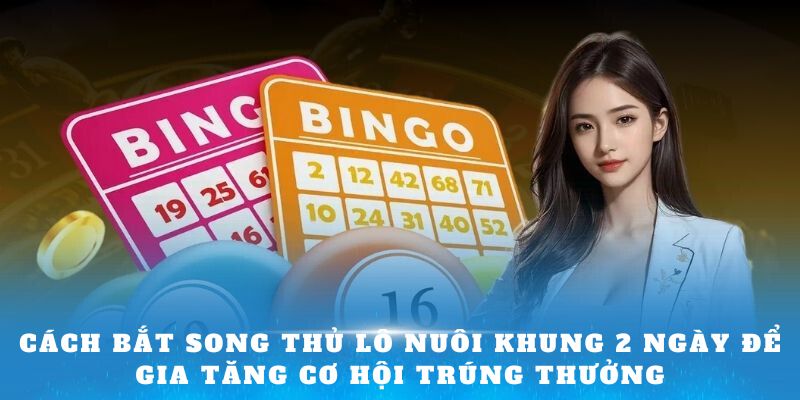 Cách bắt song thủ lô nuôi khung 2 ngày để gia tăng cơ hội trúng thưởng