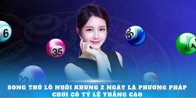 Song thủ lô nuôi khung 2 ngày là phương pháp chơi có tỷ lệ thắng cao